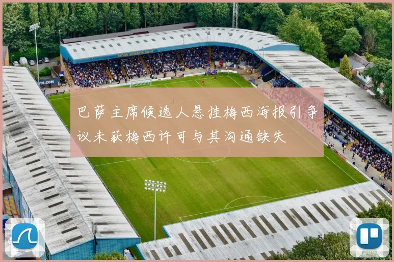 巴萨主席候选人悬挂梅西海报引争议未获梅西许可与其沟通缺失
