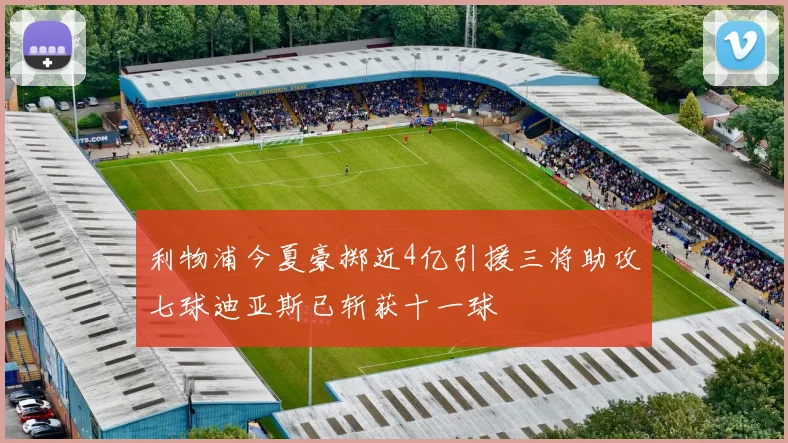 利物浦今夏豪掷近4亿引援三将助攻七球迪亚斯已斩获十一球