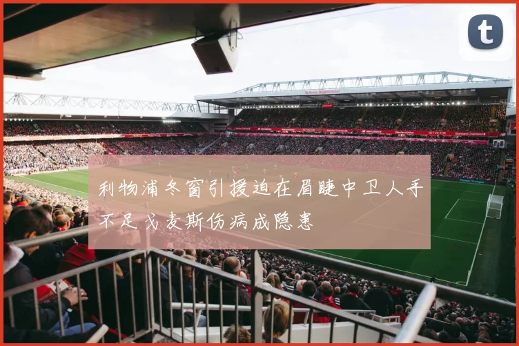 利物浦冬窗引援迫在眉睫中卫人手不足戈麦斯伤病成隐患