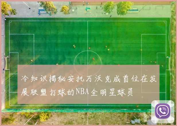 冷知识揭秘安托万沃克成首位在发展联盟打球的NBA全明星球员