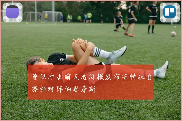 曼联冲击前五名海报发布芒特独自亮相对阵伯恩茅斯