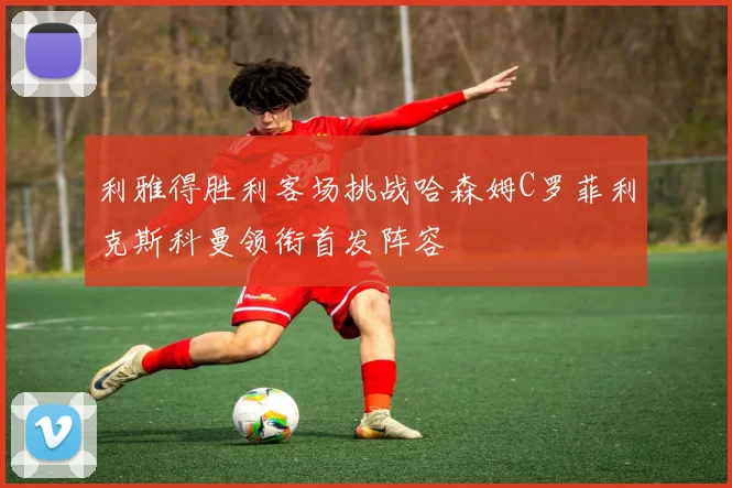 利雅得胜利客场挑战哈森姆C罗菲利克斯科曼领衔首发阵容