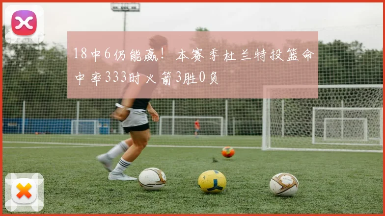 18中6仍能赢！本赛季杜兰特投篮命中率333时火箭3胜0负
