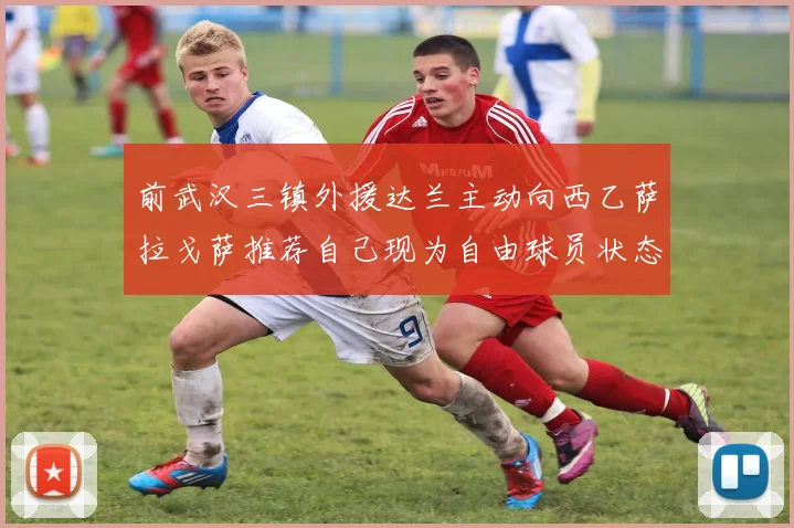 前武汉三镇外援达兰主动向西乙萨拉戈萨推荐自己现为自由球员状态良好
