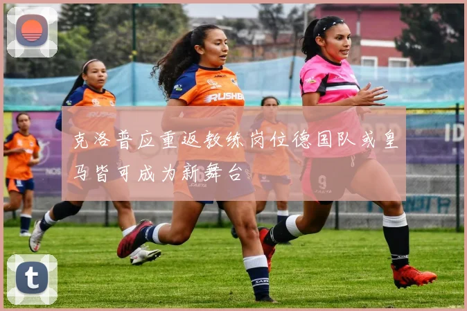 克洛普应重返教练岗位德国队或皇马皆可成为新舞台