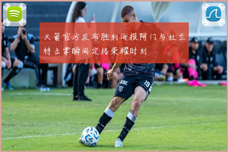 火箭官方发布胜利海报阿门与杜兰特击掌瞬间定格荣耀时刻