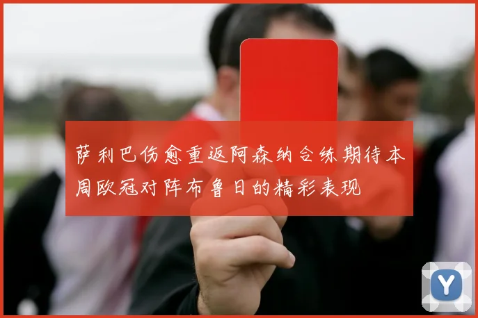 萨利巴伤愈重返阿森纳合练期待本周欧冠对阵布鲁日的精彩表现