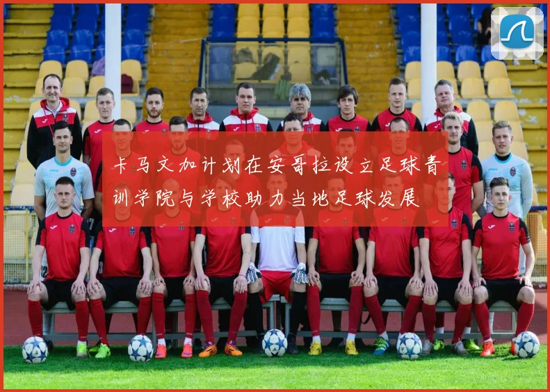卡马文加计划在安哥拉设立足球青训学院与学校助力当地足球发展