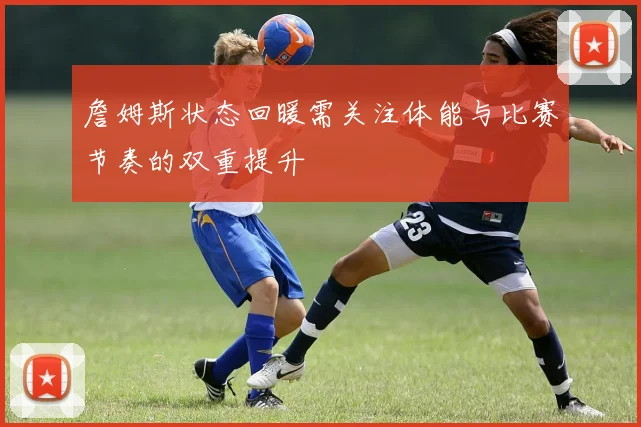 詹姆斯状态回暖需关注体能与比赛节奏的双重提升