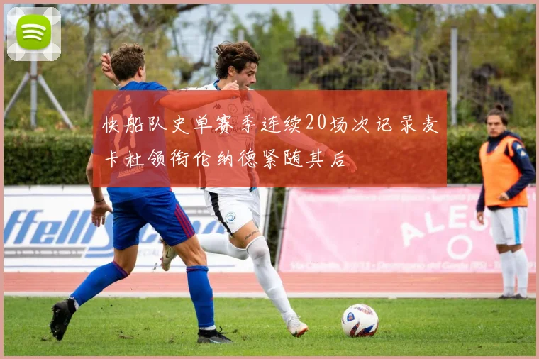 快船队史单赛季连续20场次记录麦卡杜领衔伦纳德紧随其后