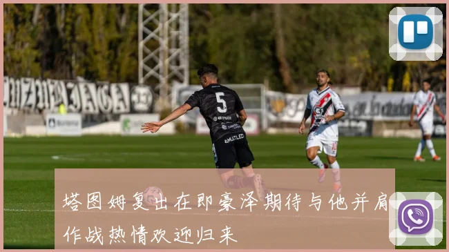 塔图姆复出在即豪泽期待与他并肩作战热情欢迎归来