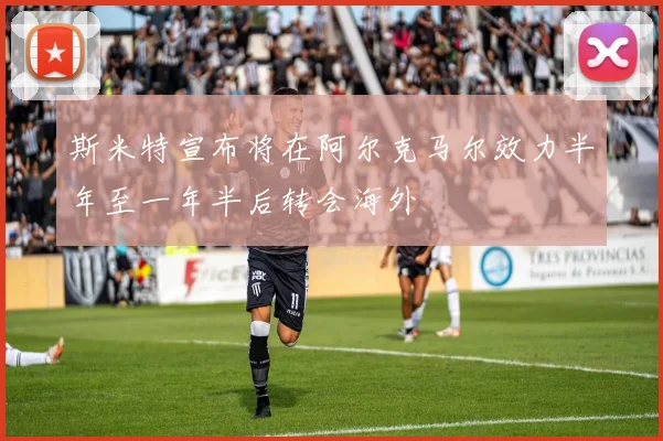 斯米特宣布将在阿尔克马尔效力半年至一年半后转会海外