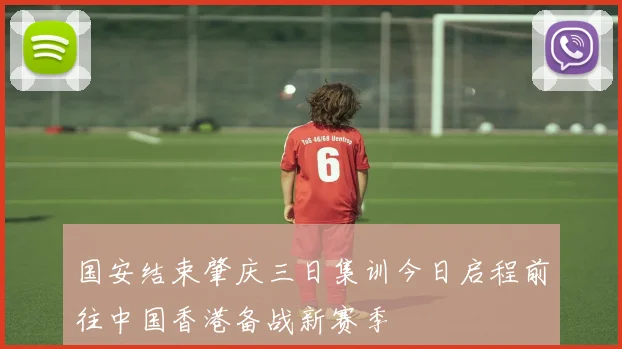国安结束肇庆三日集训今日启程前往中国香港备战新赛季