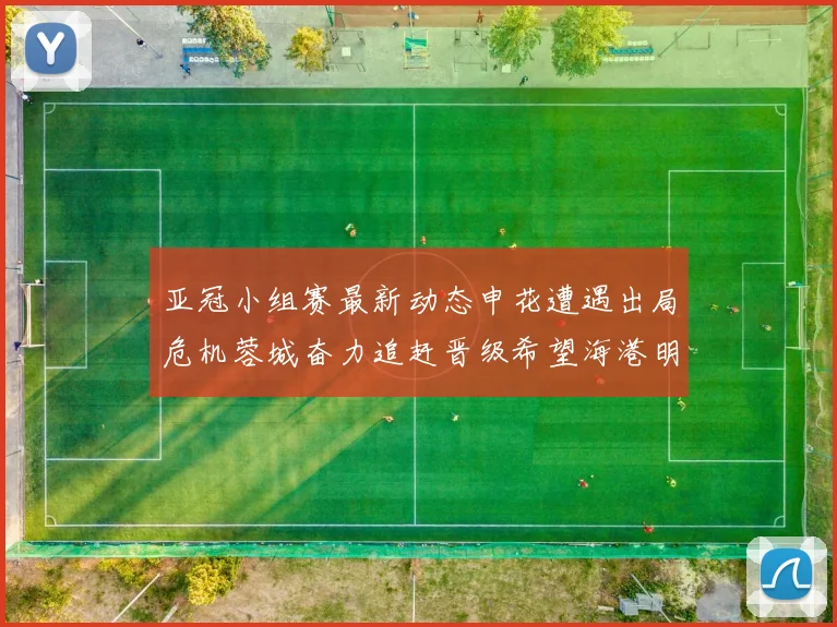 亚冠小组赛最新动态申花遭遇出局危机蓉城奋力追赶晋级希望海港明日迎战挑战