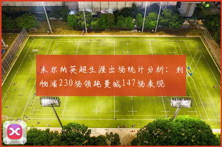 米尔纳英超生涯出场统计分析：利物浦230场领跑曼城147场表现