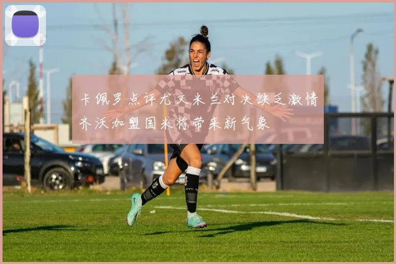 卡佩罗点评尤文米兰对决缺乏激情齐沃加盟国米将带来新气象