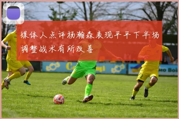 媒体人点评杨瀚森表现平平下半场调整战术有所改善