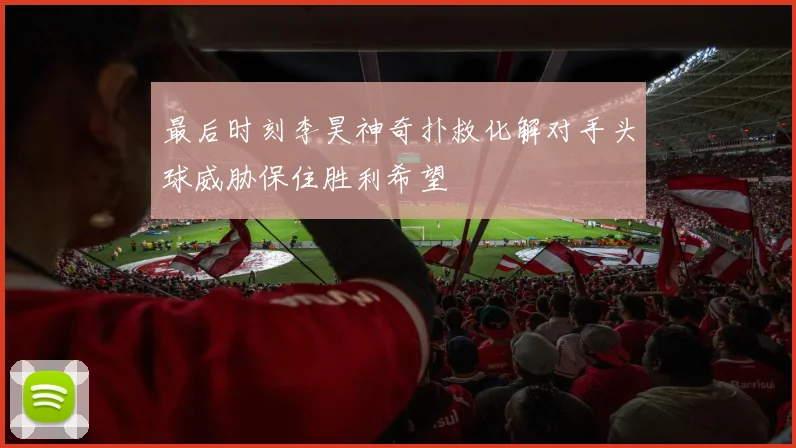 最后时刻李昊神奇扑救化解对手头球威胁保住胜利希望