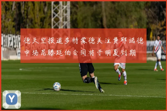 德天空报道多特蒙德关注费耶诺德中场昆滕廷伯合同将于明夏到期
